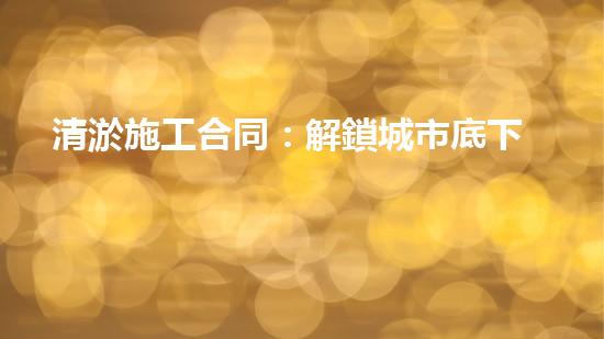 清淤施工合同：解鎖城市底下的秘密！